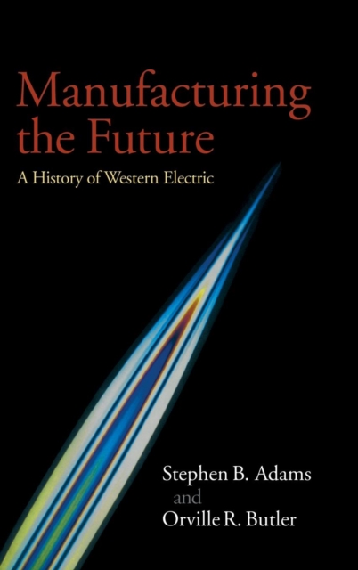 Manufacturing the Future : A History of Western Electric, Hardback Book