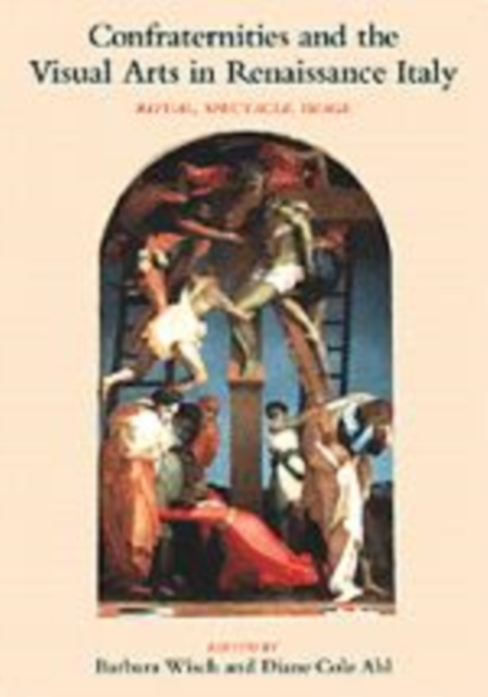 Confraternities and the Visual Arts in Renaissance Italy : Ritual, Spectacle, Image, Hardback Book