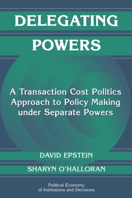 Delegating Powers : A Transaction Cost Politics Approach to Policy Making under Separate Powers, Paperback / softback Book