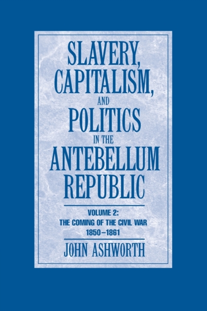 Slavery, Capitalism and Politics in the Antebellum Republic: Volume 2, The Coming of the Civil War, 1850-1861, Paperback / softback Book