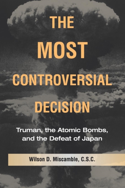 The Most Controversial Decision : Truman, the Atomic Bombs, and the Defeat of Japan, Paperback / softback Book