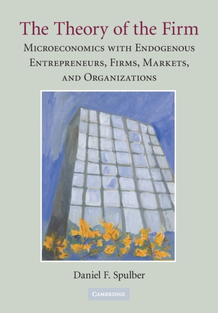 The Theory of the Firm : Microeconomics with Endogenous Entrepreneurs, Firms, Markets, and Organizations, Paperback / softback Book