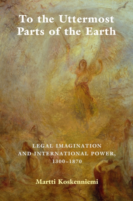 To the Uttermost Parts of the Earth : Legal Imagination and International Power 1300-1870, Paperback / softback Book