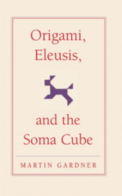 Origami, Eleusis, and the Soma Cube : Martin Gardner's Mathematical Diversions, Hardback Book
