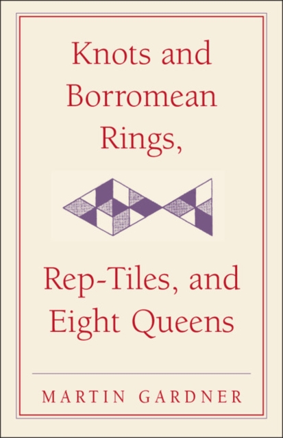 Knots and Borromean Rings, Rep-Tiles, and Eight Queens : Martin Gardner's Unexpected Hanging, Hardback Book