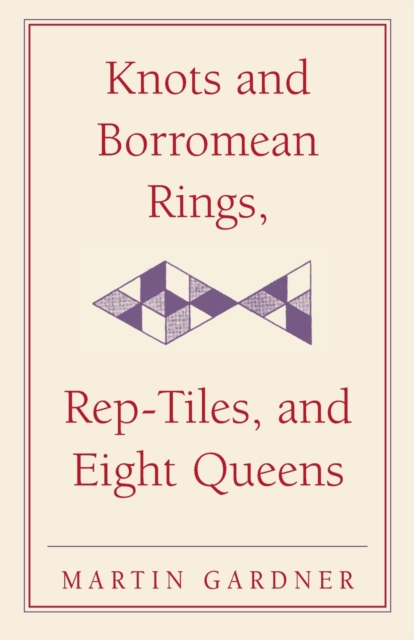 Knots and Borromean Rings, Rep-Tiles, and Eight Queens : Martin Gardner's Unexpected Hanging, Paperback / softback Book