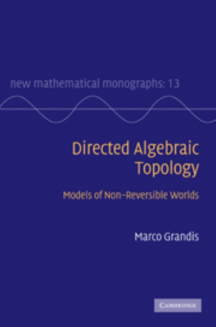 Directed Algebraic Topology : Models of Non-Reversible Worlds, Hardback Book