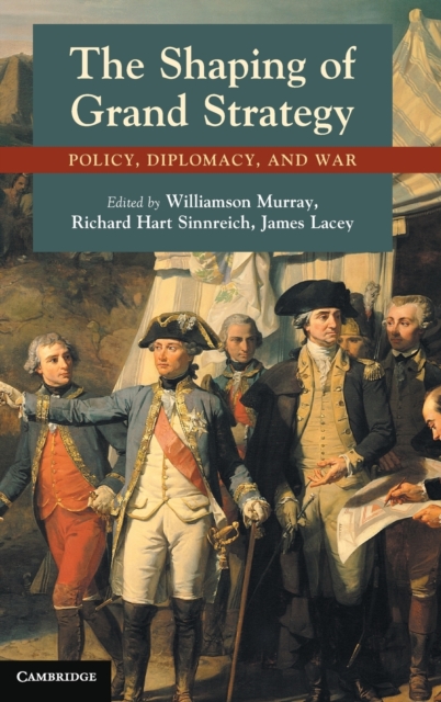 The Shaping of Grand Strategy : Policy, Diplomacy, and War, Hardback Book