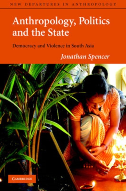 Anthropology, Politics, and the State : Democracy and Violence in South Asia, Hardback Book