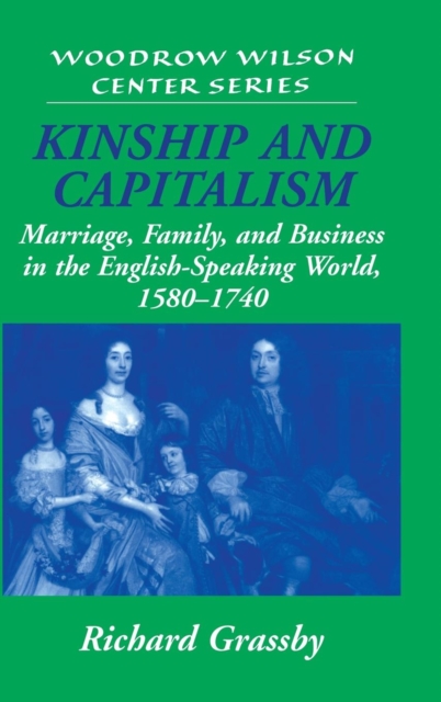 Kinship and Capitalism : Marriage, Family, and Business in the English-Speaking World, 1580-1740, Hardback Book