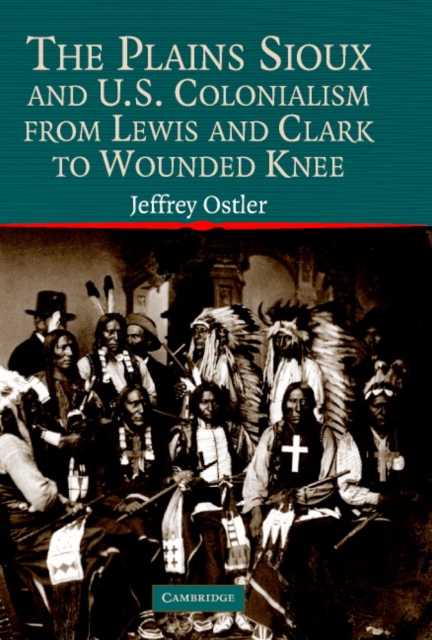The Plains Sioux and U.S. Colonialism from Lewis and Clark to Wounded Knee, Hardback Book