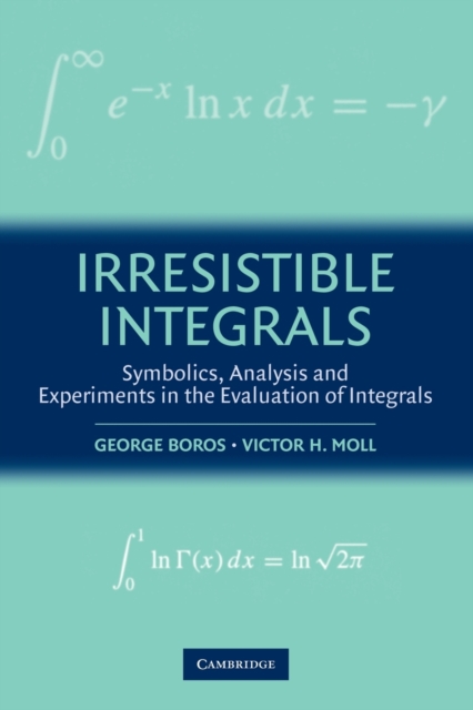 Irresistible Integrals : Symbolics, Analysis and Experiments in the Evaluation of Integrals, Paperback / softback Book