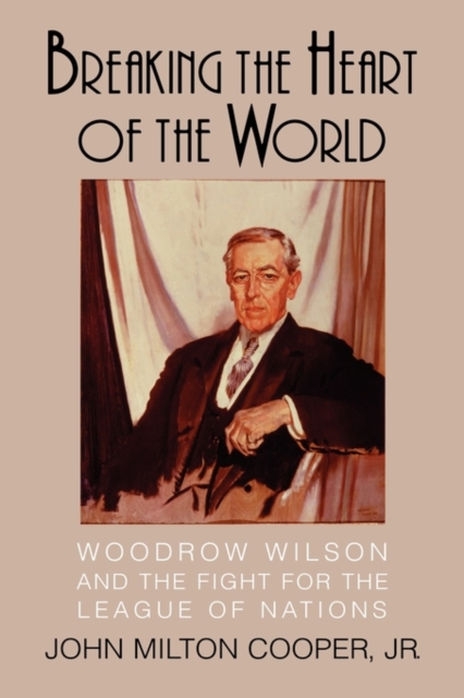 Breaking the Heart of the World : Woodrow Wilson and the Fight for the League of Nations, Hardback Book