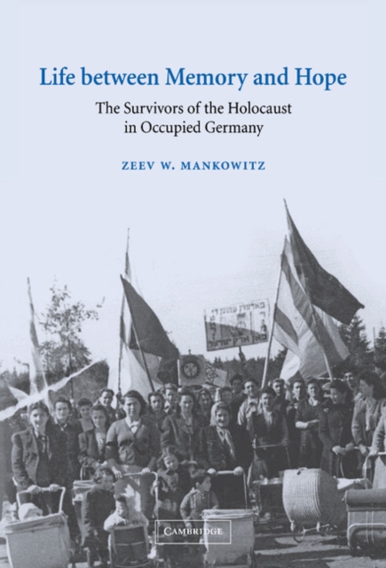Life between Memory and Hope : The Survivors of the Holocaust in Occupied Germany, Hardback Book