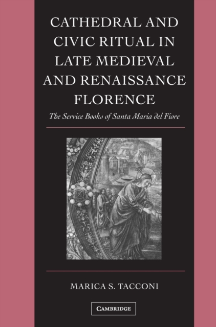 Cathedral and Civic Ritual in Late Medieval and Renaissance Florence : The Service Books of Santa Maria del Fiore, Hardback Book