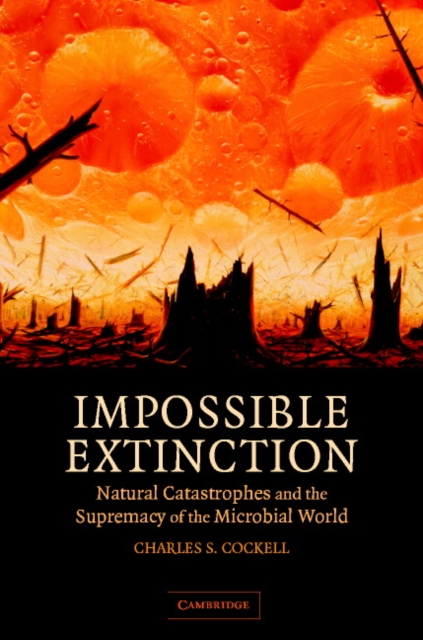 Impossible Extinction : Natural Catastrophes and the Supremacy of the Microbial World, Hardback Book