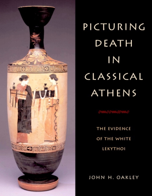 Picturing Death in Classical Athens : The Evidence of the White Lekythoi, Hardback Book