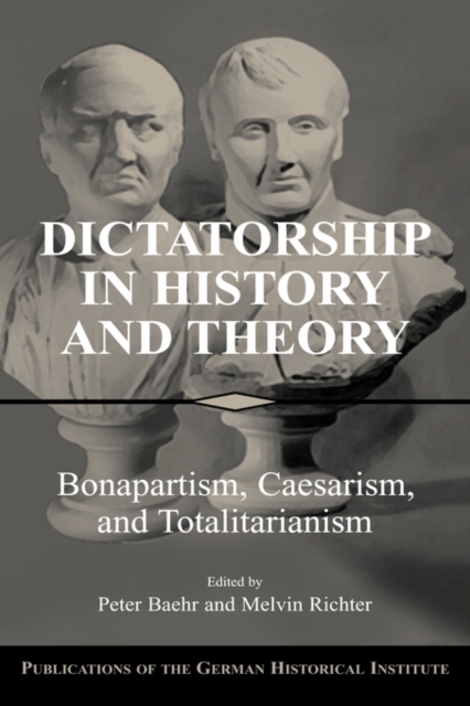Dictatorship in History and Theory : Bonapartism, Caesarism, and Totalitarianism, Hardback Book