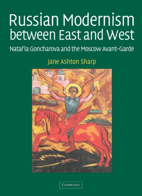 Russian Modernism between East and West : Natal'ia Goncharova and the Moscow Avant-Garde, Hardback Book