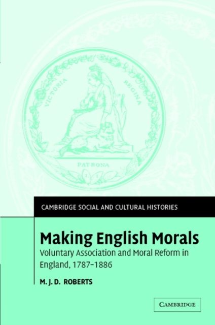 Making English Morals : Voluntary Association and Moral Reform in England, 1787-1886, Hardback Book