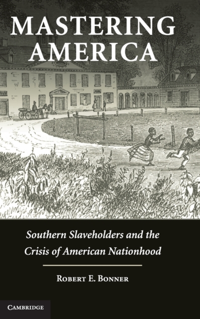 Mastering America : Southern Slaveholders and the Crisis of American Nationhood, Hardback Book