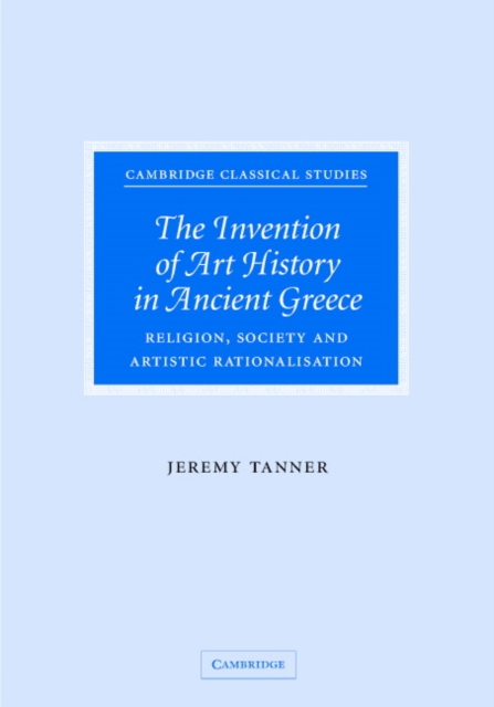 The Invention of Art History in Ancient Greece : Religion, Society and Artistic Rationalisation, Hardback Book