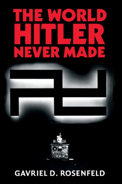 The World Hitler Never Made : Alternate History and the Memory of Nazism, Hardback Book