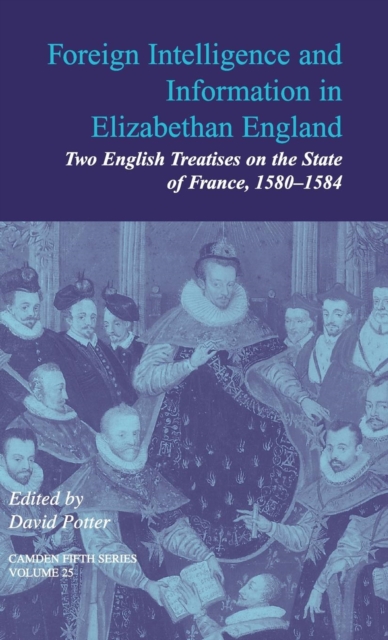 Foreign Intelligence and Information in Elizabethan England: Volume 25 : Two English Treatises on the State of France, 1580-1584, Hardback Book