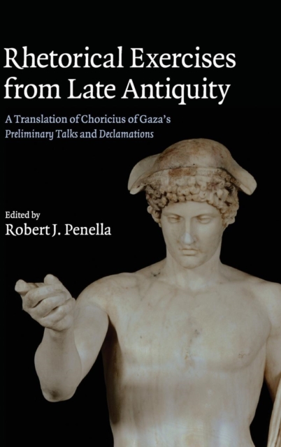 Rhetorical Exercises from Late Antiquity : A Translation of Choricius of Gaza's Preliminary Talks and Declamations, Hardback Book