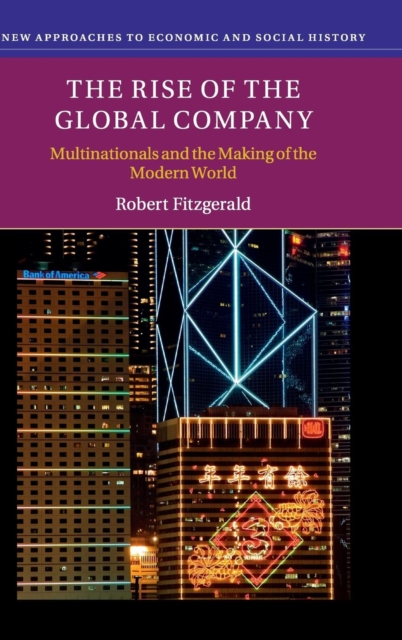 The Rise of the Global Company : Multinationals and the Making of the Modern World, Hardback Book