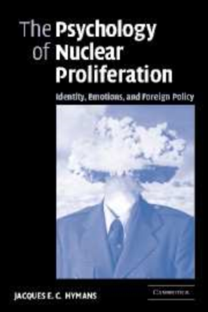 The Psychology of Nuclear Proliferation : Identity, Emotions and Foreign Policy, Hardback Book