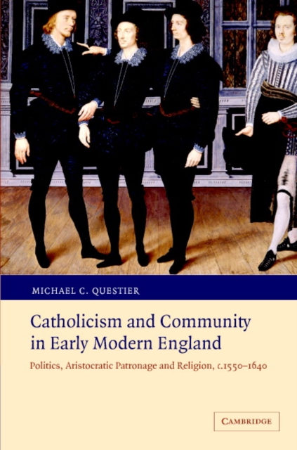 Catholicism and Community in Early Modern England : Politics, Aristocratic Patronage and Religion, c.1550-1640, Hardback Book