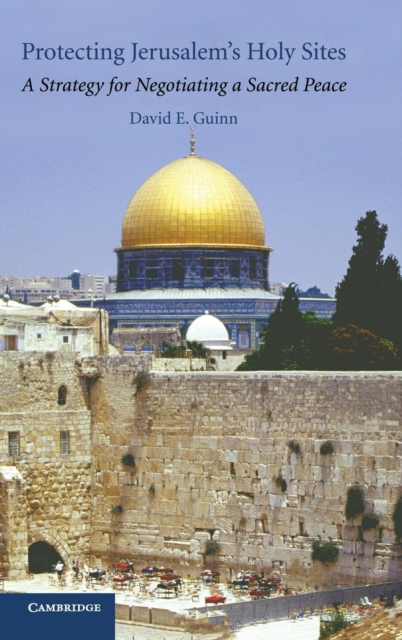Protecting Jerusalem's Holy Sites : A Strategy for Negotiating a Sacred Peace, Hardback Book
