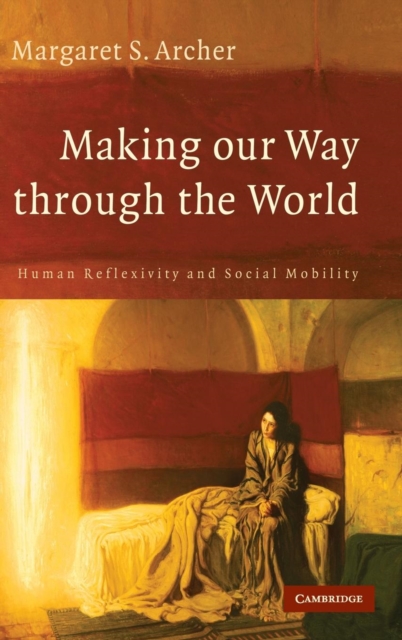 Making our Way through the World : Human Reflexivity and Social Mobility, Hardback Book