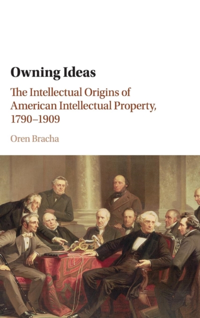 Owning Ideas : The Intellectual Origins of American Intellectual Property, 1790-1909, Hardback Book