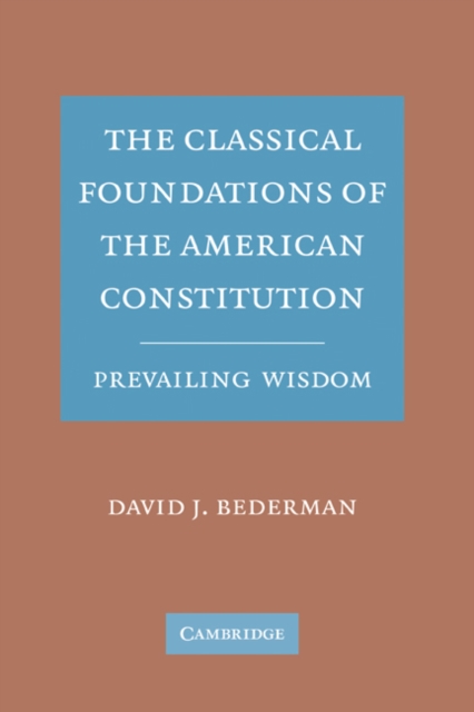 The Classical Foundations of the American Constitution : Prevailing Wisdom, Hardback Book
