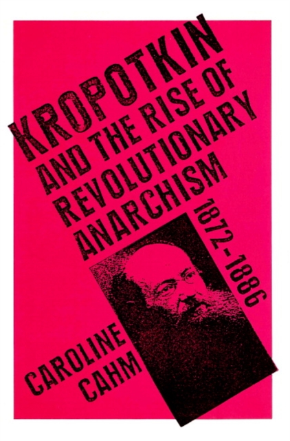 Kropotkin : And the Rise of Revolutionary Anarchism, 1872-1886, Paperback / softback Book