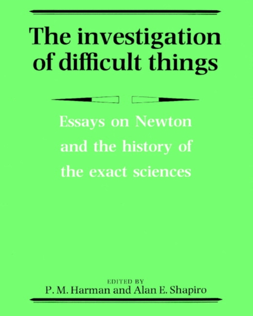 The Investigation of Difficult Things : Essays on Newton and the History of the Exact Sciences in Honour of D. T. Whiteside, Paperback / softback Book