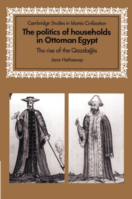 The Politics of Households in Ottoman Egypt : The Rise of the Qazdaglis, Paperback / softback Book