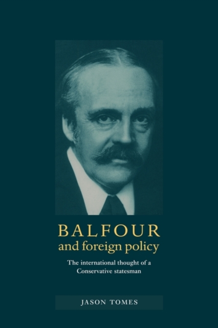 Balfour and Foreign Policy : The International Thought of a Conservative Statesman, Paperback / softback Book