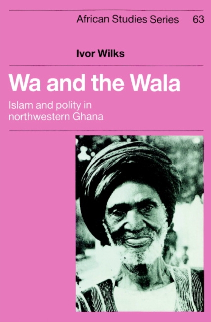 Wa and the Wala : Islam and Polity in Northwestern Ghana, Paperback / softback Book
