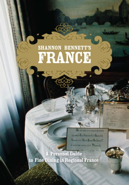 Shannon Bennett's France : A Personal Guide To Fine Dining In Regional France, Hardback Book