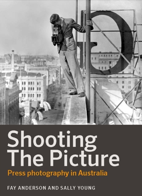 Shooting the Picture : Press photography in Australia, Paperback / softback Book
