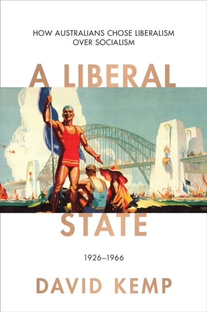 A Liberal State : How Australians Chose Liberalism over Socialism 1926-1966, Hardback Book