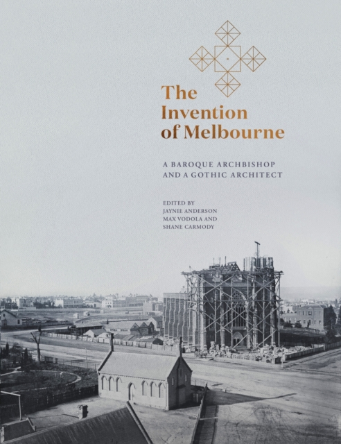 The Invention of Melbourne : A Baroque Archbishop and a Gothic Architect, Hardback Book