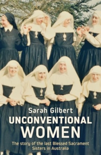 Unconventional Women : The story of the last Blessed Sacrament Sisters in Australia, Paperback / softback Book
