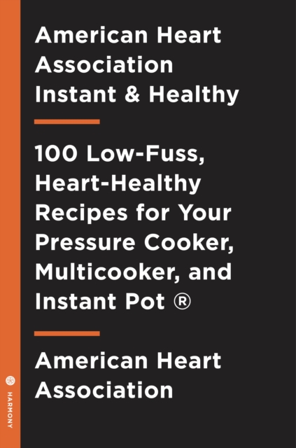 American Heart Association Instant and Healthy : 100 Low-Fuss, Heart-Healthy Recipes for Your Pressure Cooker, Multicooker, and Instant Pot ®, Paperback / softback Book