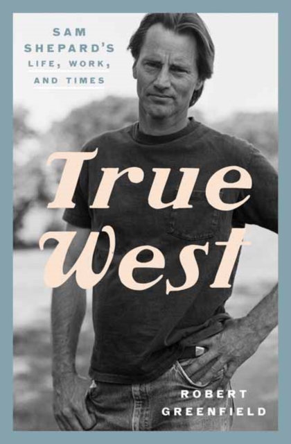 True West : Sam Shepard's Life, Work, and Times, Hardback Book