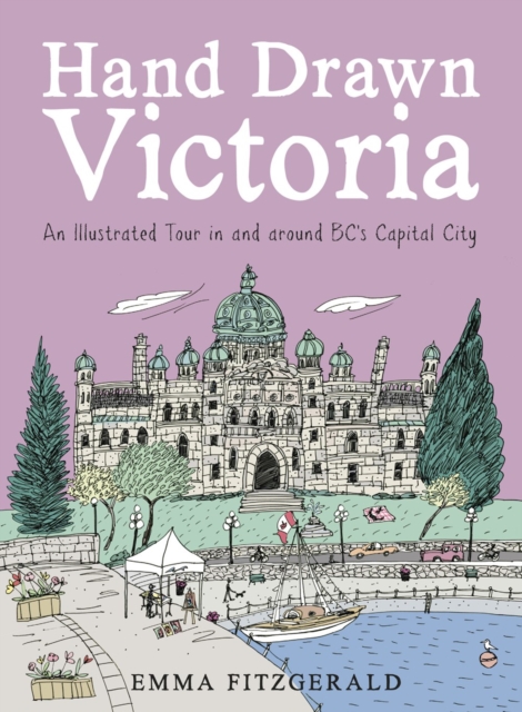 Hand Drawn Victoria : An Illustrated Tour in and around BC's Capital City, Hardback Book