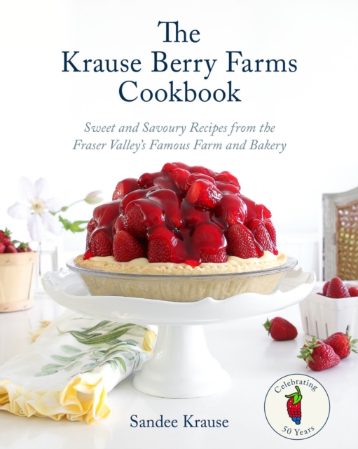 The Krause Berry Farms Cookbook : Sweet and Savoury Recipes from the Fraser Valley's Famous Farm and Bakery, Hardback Book